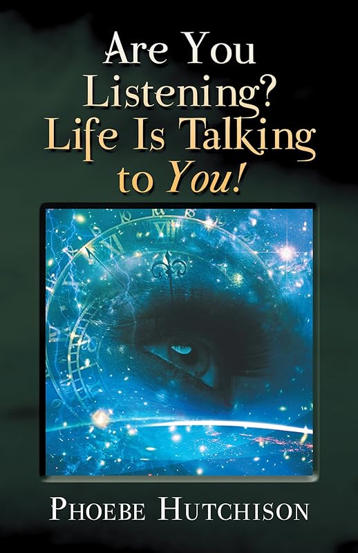 Are You Listening? Life Is Talking to You! by Phoeve Hutchison