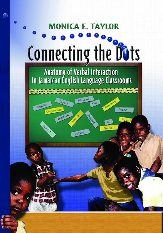 Connecting the Dots: Anatomy of Verbal Interaction in Jamaican English Language Classrooms by Monica E. Taylor