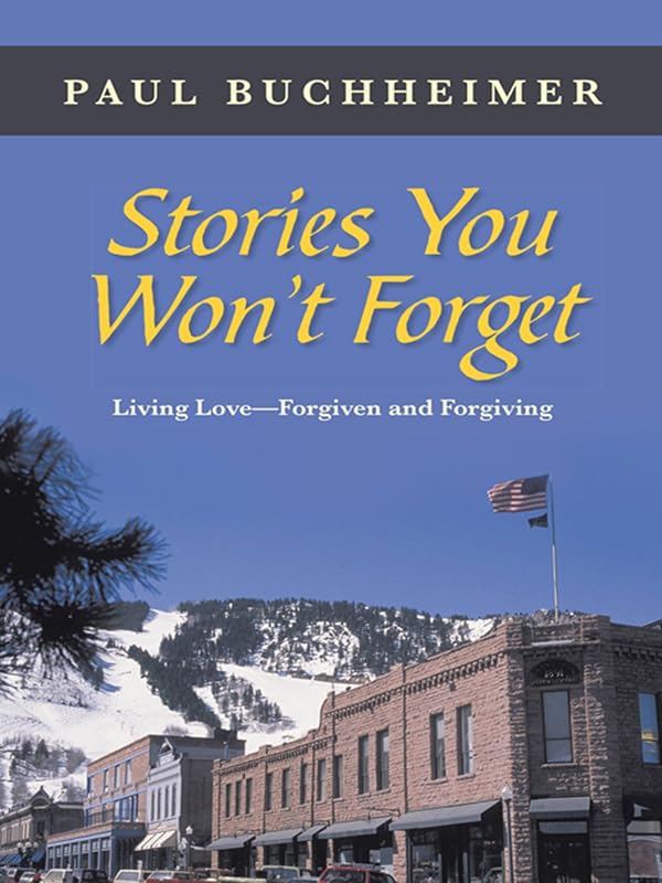 Stories You Won’T Forget: Living Love—Forgiven and Forgiving by Paul Buchheimer