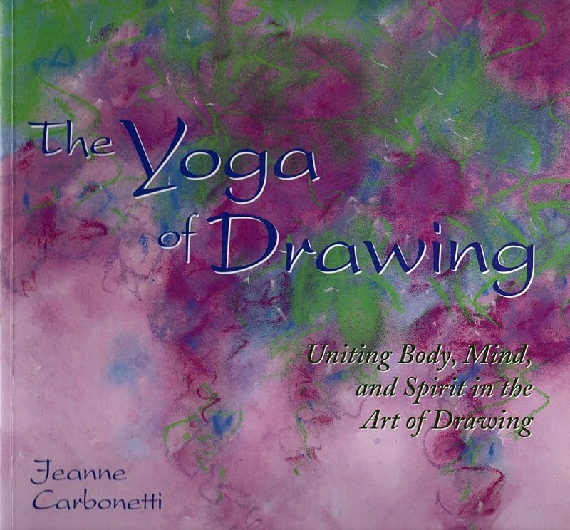The Yoga of Drawing: "Uniting Body, Mind and Spirit in the Art of Drawing" (Path of Painting/Jeanne Carbonetti) by Jeanne Carbonetti