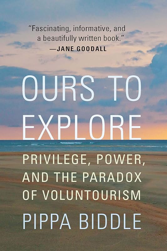 Ours to Explore: Privilege, Power, and the Paradox of Voluntourism by Pippa Biddle