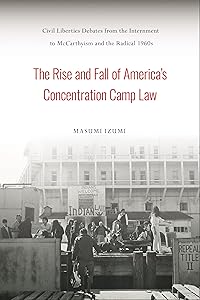 The Rise and Fall of America's Concentration Camp Law: Civil Liberties Debates from the Internment to McCarthyism and the Radical 1960s (Asian American History & Cultu) by Masumi Izumi