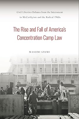 The Rise and Fall of America's Concentration Camp Law: Civil Liberties Debates from the Internment to McCarthyism and the Radical 1960s (Asian American History & Cultu)