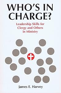 Who's in Charge?: Leadership Skills for Clergy and Others in Ministry by James E. Harvey