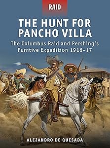 The Hunt for Pancho Villa: The Columbus Raid and Pershing’s Punitive Expedition 1916–17 (Raid, 29) by Alejandro de Quesada