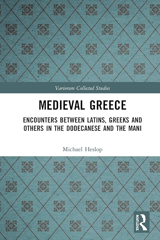 Medieval Greece: Encounters Between Latins, Greeks and Others in the Dodecanese and the Mani (Variorum Collected Studies) by Michael Heslop