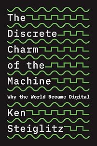 The Discrete Charm of the Machine: Why the World Became Digital by Ken Steiglitz