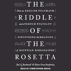 The Riddle of the Rosetta: How an English Polymath and a French Polyglot Discovered the Meaning of Egyptian Hieroglyphs by Jed Z. Buchwald