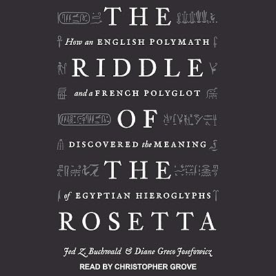 The Riddle of the Rosetta: How an English Polymath and a French Polyglot Discovered the Meaning of Egyptian Hieroglyphs