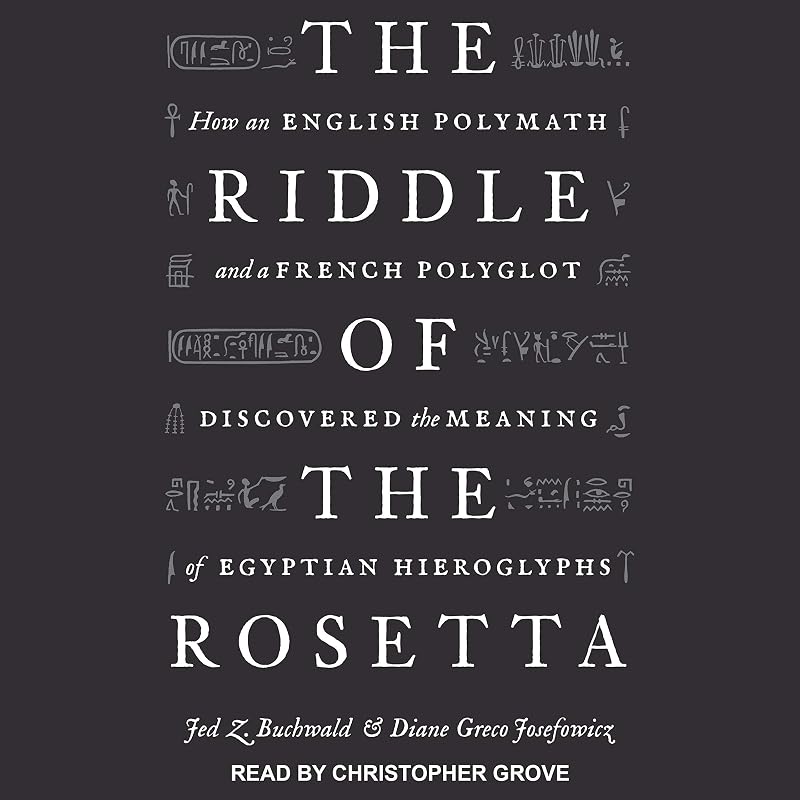 The Riddle of the Rosetta: How an English Polymath and a French Polyglot Discovered the Meaning of Egyptian Hieroglyphs by Jed Z. Buchwald