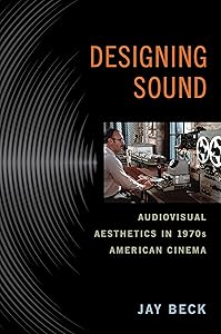 Designing Sound: Audiovisual Aesthetics in 1970s American Cinema (Techniques of the Moving Image) by Jay Beck