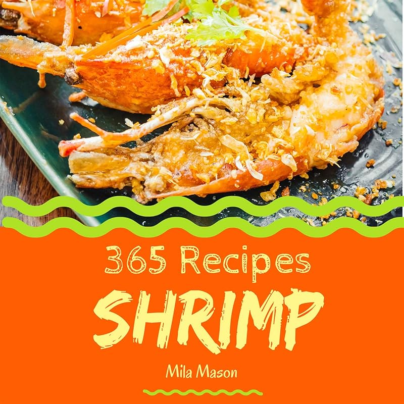 Shrimp 365: Enjoy 365 Days With Amazing Shrimp Recipes In Your Own Shrimp Cookbook! (Shrimp Food Dish, Bbq Shrimp Recipe, Pumpkin Shrimp Food, Shrimp Recipe Book, Vegan Shrimp Food) [Book 1] by Mila Mason