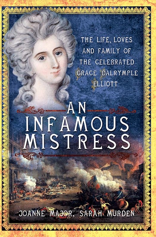 An Infamous Mistress: The Life, Loves and Family of the Celebrated Grace Dalrymple Elliott by Joanne Major