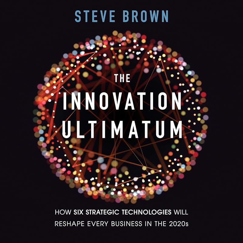 The Innovation Ultimatum: How Six Strategic Technologies Will Reshape Every Business in the 2020s by Steve Brown