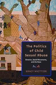 The Politics of Child Sexual Abuse: Emotion, Social Movements, and the State by Nancy Whittier