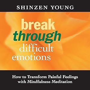 Break Through Difficult Emotions: How to Transform Painful Feelings with Mindfulness Meditation by Shinzen Young
