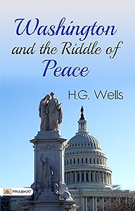 Washington and the Riddle of Peace: H.G. Wells' Exploration of Political Diplomacy