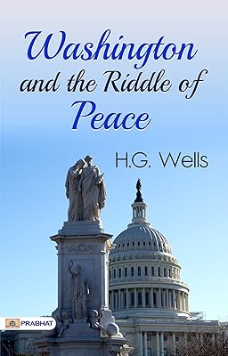 Washington and the Riddle of Peace: H.G. Wells' Exploration of Political Diplomacy