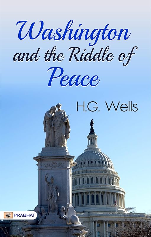 Washington and the Riddle of Peace: H.G. Wells' Exploration of Political Diplomacy by Herbert George Wells