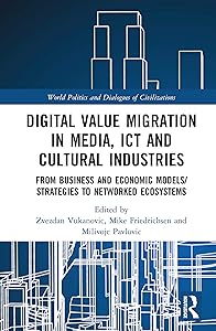 Digital Value Migration in Media, ICT and Cultural Industries: From Business and Economic Models/Strategies to Networked Ecosystems (World Politics and Dialogues of Civilizations) by Zvezdan Vukanovic