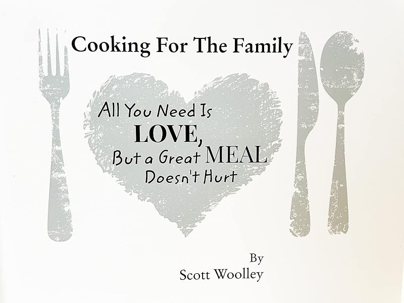 Cooking For The Family: All You Need Is Love, But a Great Meal Doesn't Hurt by Scott Woolley