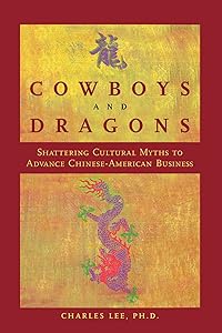 Cowboys and Dragons: Shattering cultural myths to advance Chinese/American Business. by Charles Lee