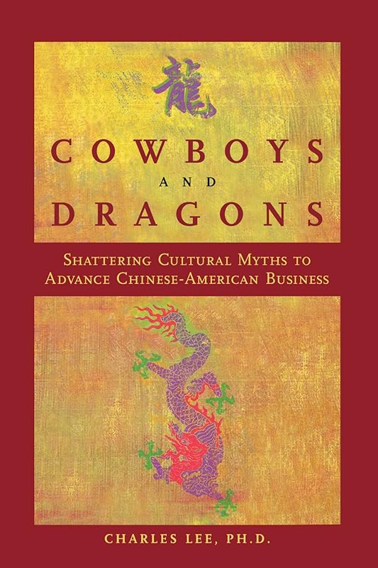 Cowboys and Dragons: Shattering cultural myths to advance Chinese/American Business. by Charles Lee