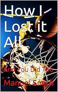 How I Lost it All: And You Did Too by Manuel Smith