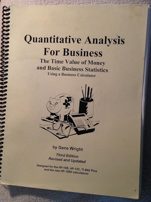 Quantitative Analysis For Business: The Time Value of Money and Basic Business Statistics Using a Business Calculator, 3rd Edition by Gene Wright
