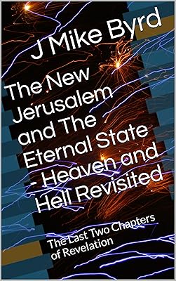 The New Jerusalem and The Eternal State - Heaven and Hell Revisited: The Last Two Chapters of Revelation (End Times Prophecy Revisited Book 7)