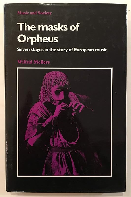 The Masks of Orpheus: Seven Stages in the Story of European Music (Music and Society) by Wilfrid Mellers