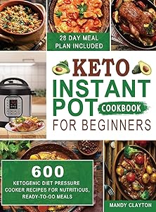 Keto Instant Pot Cookbook for Beginners: 600 Ketogenic Diet Pressure Cooker Recipes for Nutritious, Ready-to-Go Meals (28 Days Meal Plan Included) by Mandy Clayton