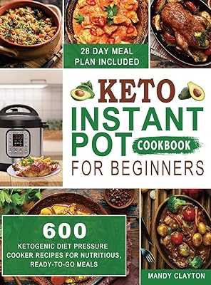 Keto Instant Pot Cookbook for Beginners: 600 Ketogenic Diet Pressure Cooker Recipes for Nutritious, Ready-to-Go Meals (28 Days Meal Plan Included)
