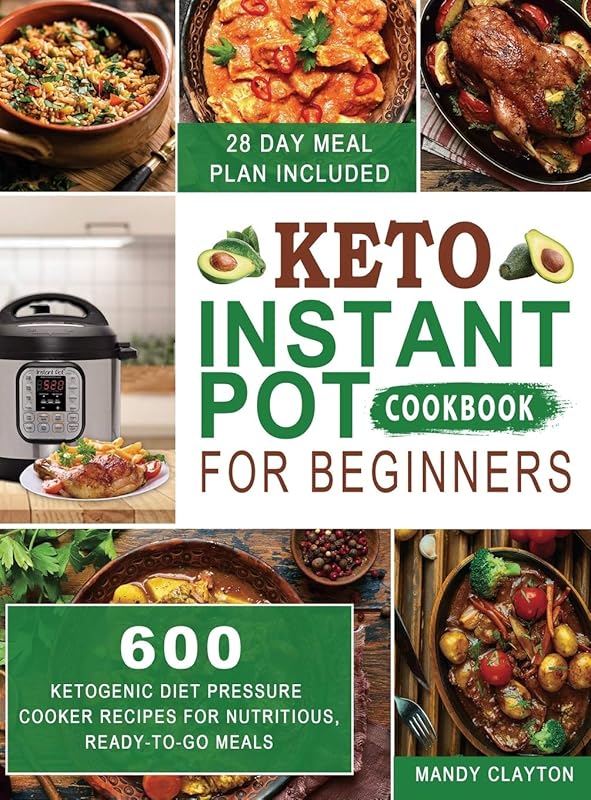 Keto Instant Pot Cookbook for Beginners: 600 Ketogenic Diet Pressure Cooker Recipes for Nutritious, Ready-to-Go Meals (28 Days Meal Plan Included) by Mandy Clayton