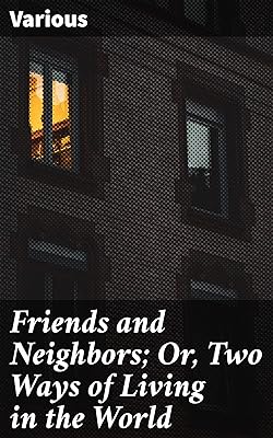 Friends and Neighbors; Or, Two Ways of Living in the World: Exploring Friendship and Community: Tales of Human Bonds
