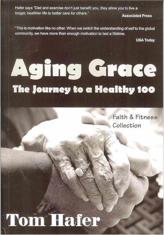 Aging Grace: The Journey To A Healthy 100 by Tom Hafer