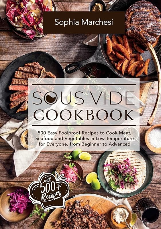Sous Vide Cookbook: 500 Easy Foolproof Recipes to Cook Meat, Seafood and Vegetables in Low Temperature for Everyone, from Beginner to Advanced by Sophia Marchesi