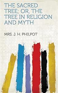The Sacred Tree; Or, the Tree in Religion and Myth by Mrs. Philpot, J. H.