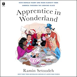 Apprentice in Wonderland: How Donald Trump and Mark Burnett Took America Through the Looking Glass by Ramin Setoodeh