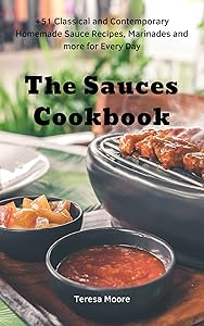 The Sauces Cookbook: +51 Classical and Contemporary Homemade Sauce Recipes, Marinades and more for Every Day (Quick and Easy Natural Food Book 84)