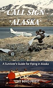 CALL SIGN - 'ALASKA': A Survivor’s Guide for Flying in Alaska (Call Sign Series Book 2) by Tony Boyd Priest