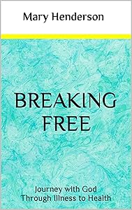 Breaking Free: Journey with God through Illness to Health by Mary Henderson