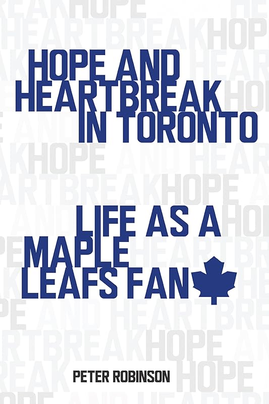 Hope and Heartbreak in Toronto: Life as a Maple Leafs Fan by Peter Robinson