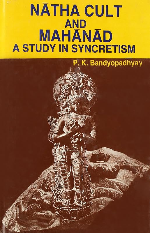 Natha Cult and Mahanad: A Study in Syncretism by P. K. Bandyopadhyay