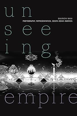 Unseeing Empire: Photography, Representation, South Asian America (a Camera Obscura book)