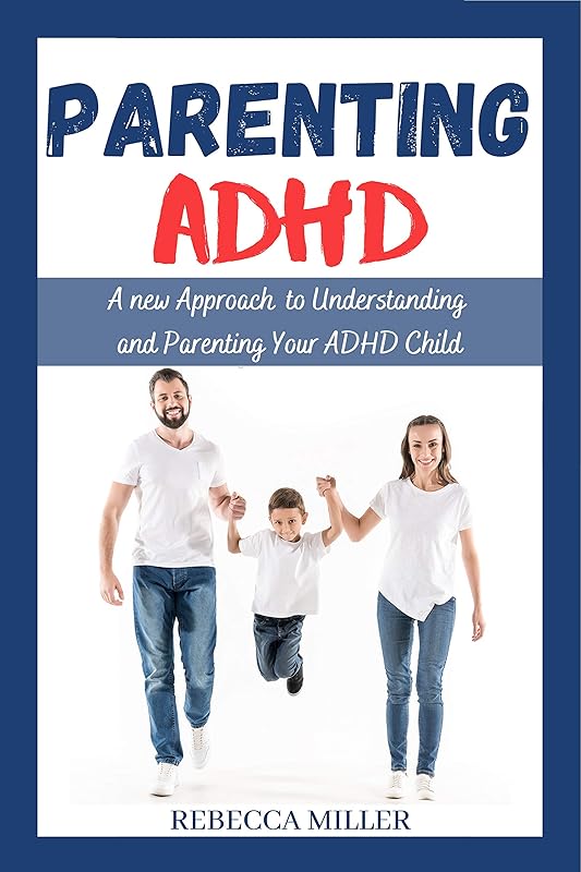 Parenting ADHD: A New Approach to Understanding and Parenting Your ADHD Child by Rebecca Miller
