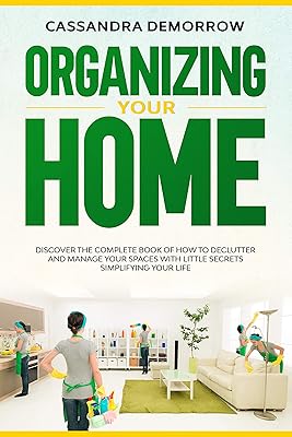 Organizing Your Home: Discover the complete book of how to declutter and manage your spaces with little secrets simplifying your life