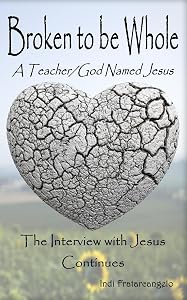 Broken to be Whole: A Teacher/God Named Jesus by Indi Fratarcangelo