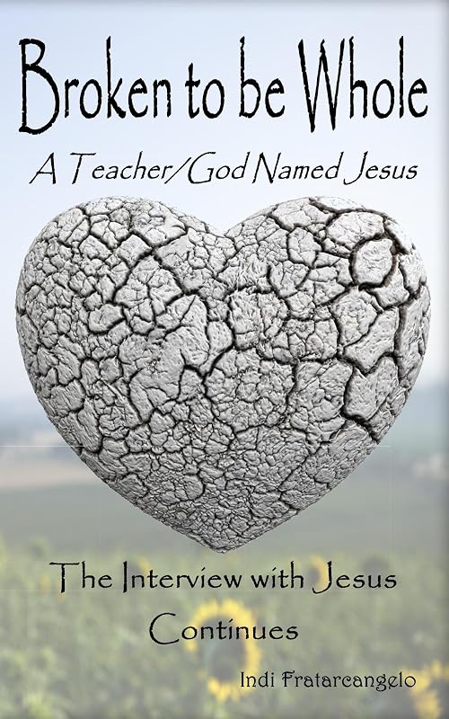 Broken to be Whole: A Teacher/God Named Jesus by Indi Fratarcangelo