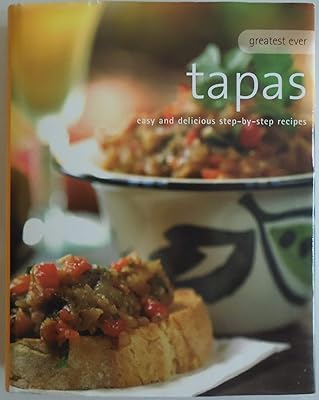 Greatest Ever Tapas: Easy and Delicious Step-by-step recipes